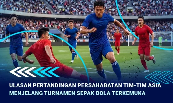 Ulasan pertandingan persahabatan tim-tim Asia menjelang turnamen sepak bola terkemuka