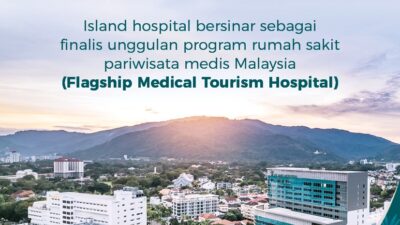 Island Hospital Masuk Sebagai Finalis Rumah Sakit PariwisataTerbaik Malaysia