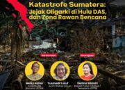 Katastrofe Sumatera: Jejak Oligarki di Hulu, DAS, dan Zona Rawan Bencana