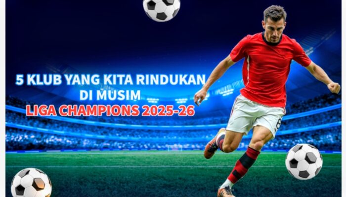 5 klub yang kita rindukan di musim Liga Champions 2025-26